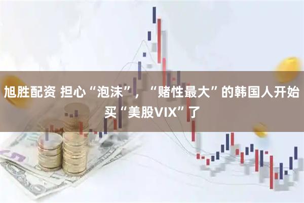 旭胜配资 担心“泡沫”，“赌性最大”的韩国人开始买“美股VIX”了