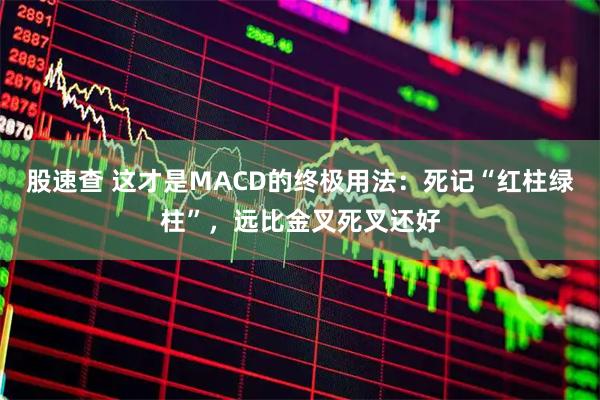 股速查 这才是MACD的终极用法：死记“红柱绿柱”，远比金叉死叉还好