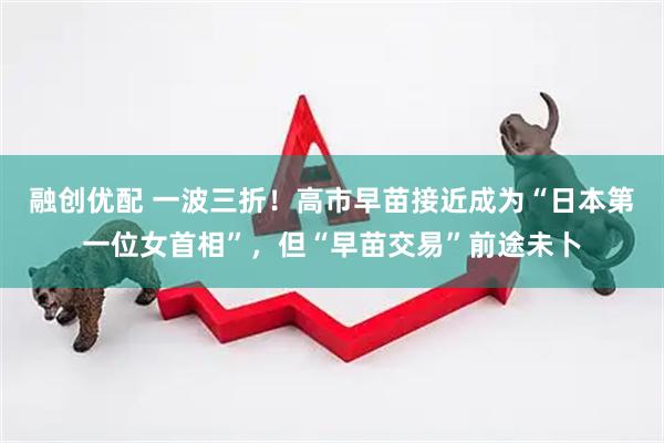 融创优配 一波三折！高市早苗接近成为“日本第一位女首相”，但“早苗交易”前途未卜