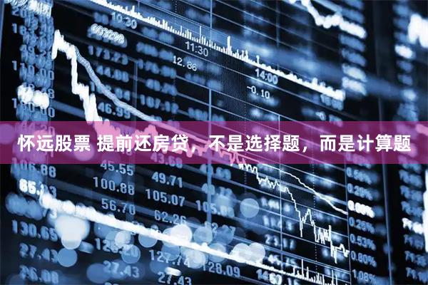 怀远股票 提前还房贷，不是选择题，而是计算题