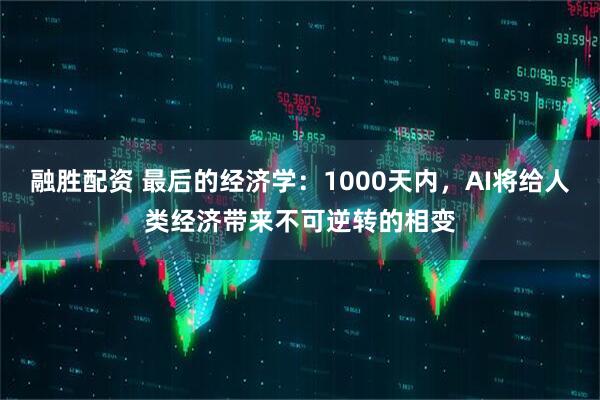 融胜配资 最后的经济学：1000天内，AI将给人类经济带来不可逆转的相变