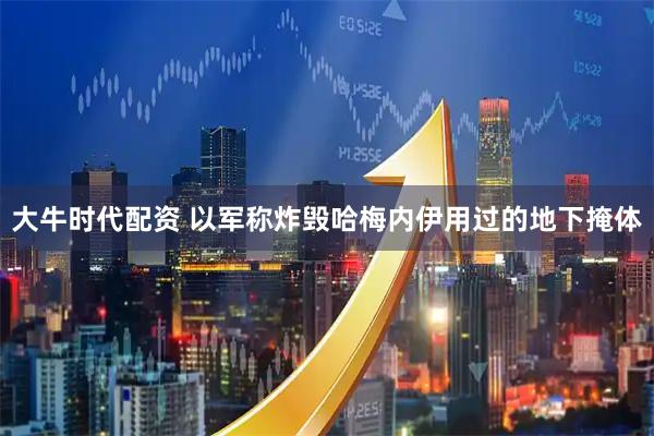 大牛时代配资 以军称炸毁哈梅内伊用过的地下掩体