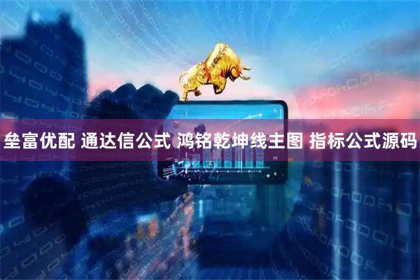 垒富优配 通达信公式 鸿铭乾坤线主图 指标公式源码