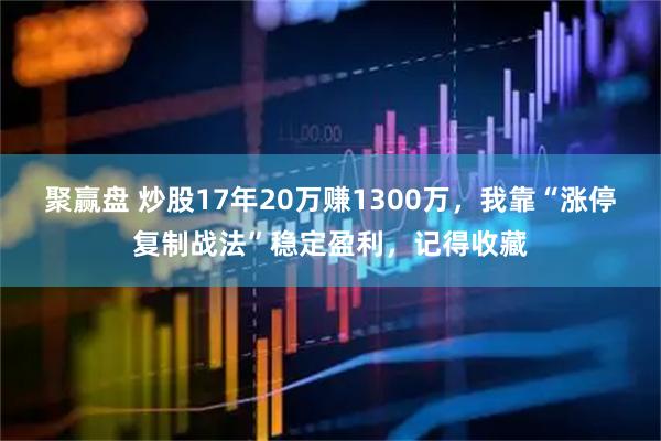 聚赢盘 炒股17年20万赚1300万，我靠“涨停复制战法”稳定盈利，记得收藏