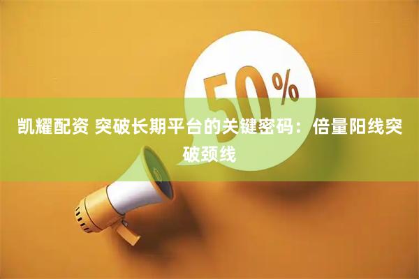 凯耀配资 突破长期平台的关键密码：倍量阳线突破颈线