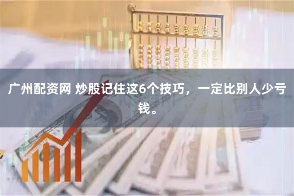 广州配资网 炒股记住这6个技巧，一定比别人少亏钱。
