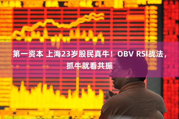 第一资本 上海23岁股民真牛！OBV RSI战法，抓牛就看共振