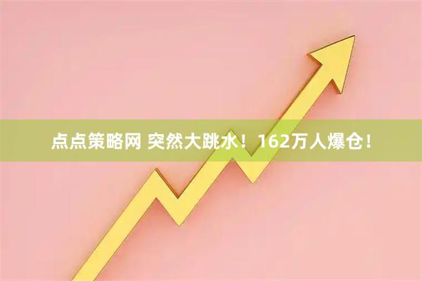 点点策略网 突然大跳水！162万人爆仓！