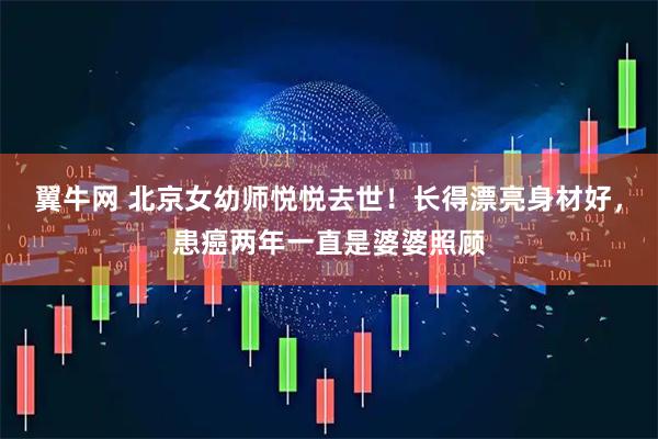 翼牛网 北京女幼师悦悦去世!长得漂亮身材好,患癌两年一直是婆婆照顾