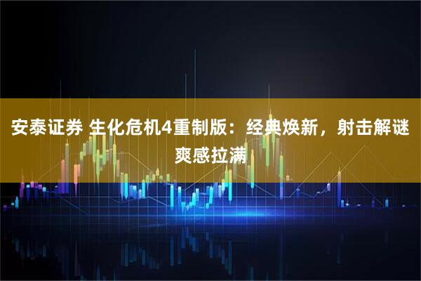 安泰证券 生化危机4重制版:经典焕新,射击解谜爽感拉满