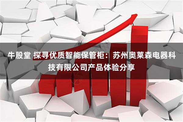 牛股堂 探寻优质智能保管柜:苏州奥莱森电器科技有限公司产品体验分享