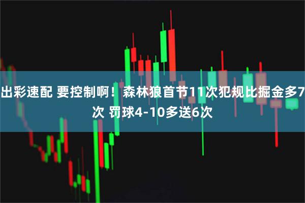 出彩速配 要控制啊！森林狼首节11次犯规比掘金多7次 罚球4-10多送6次