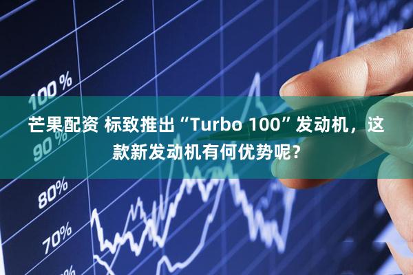芒果配资 标致推出“Turbo 100”发动机,这款新发动机有何优势呢?