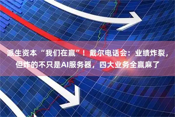 派生资本 “我们在赢”!戴尔电话会:业绩炸裂,但炸的不只是AI服务器,四大业务全赢麻了
