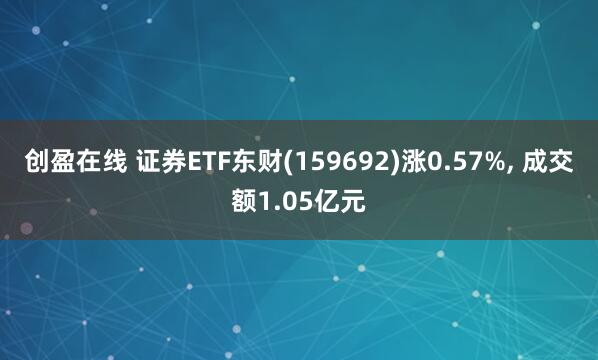 创盈在线 证券ETF东财(159692)涨0.57%, 成交额1.05亿元