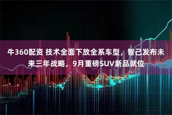 牛360配资 技术全面下放全系车型，智己发布未来三年战略，9月重磅SUV新品就位