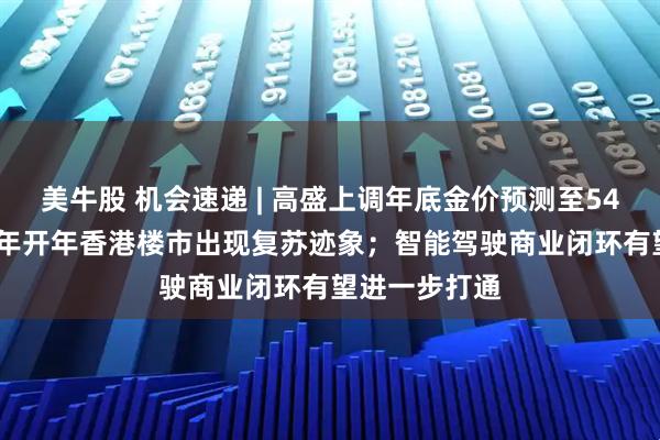 美牛股 机会速递 | 高盛上调年底金价预测至5400美元；26年开年香港楼市出现复苏迹象；智能驾驶商业闭环有望进一步打通